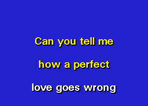 Can you tell me

how a perfect

love goes wrong