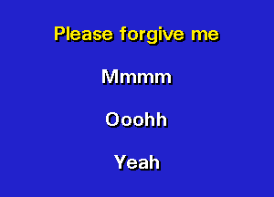 Please forgive me

Mmmm
Ooohh

Yeah