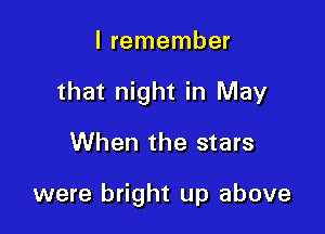 I remember
that night in May

When the stars

were bright up above