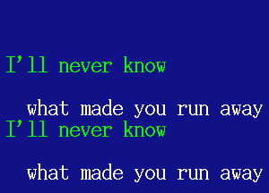 1 11 never know

what made you run away
I ll never know

what made you run away