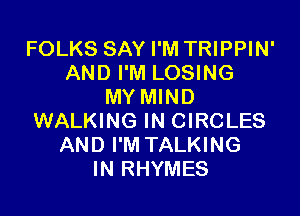 FOLKS SAY I'M TRIPPIN'
AND I'M LOSING
MY MIND

WALKING IN CIRCLES
AND I'M TALKING
IN RHYMES