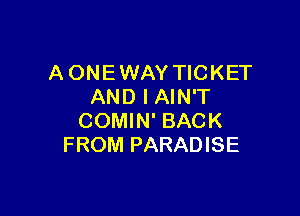 A ONE WAY TICKET
AND I AIN'T

COMIN' BACK
FROM PARADISE