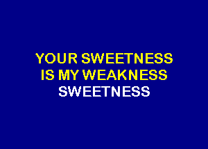 YOU R SWEETN ESS

IS MY WEAKNESS
SWEETN ESS