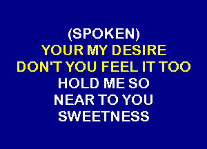 (SPOKEN)
YOUR MY DESIRE
DON'T YOU FEEL IT T00
HOLD ME so
NEAR TO YOU
SWEETNESS