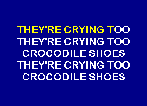 THEY'RECRYING T00
THEY'RECRYING T00
CROCODILE SHOES
THEY'RECRYING T00
CROCODILE SHOES