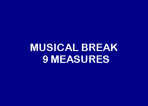 MUSICAL BREAK

9 MEASURES