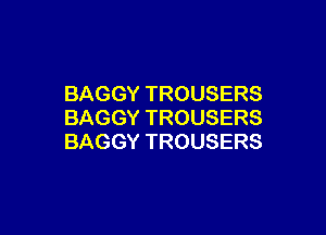 BAGGYTROUSERS

BAGGYTROUSERS
BAGGYTROUSERS