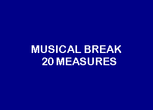 MUSICAL BREAK

20 MEASURES