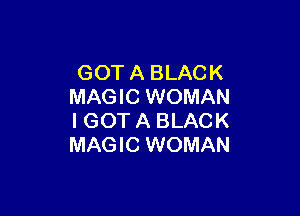 GOT A BLACK
MAGIC WOMAN

I GOT A BLACK
MAGIC WOMAN