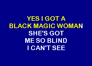YES I GOT A
BLACK MAGIC WOMAN

SHE'S GOT
ME SO BLIND
ICAN'T SEE