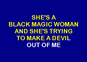 SHE'S A
BLACK MAGIC WOMAN

AND SHE'S TRYING
TO MAKE A DEVIL
OUT OF ME