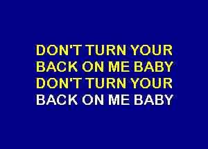 DON'T TURN YOUR
BACK ON ME BABY
DON'T TURN YOUR
BACK ON ME BABY

g