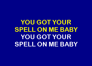 YOU GOT YOUR
SPELL ON ME BABY
YOU GOT YOUR
SPELL ON ME BABY

g