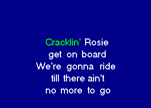 Cracklin' Rosie

get on board
We're gonna ride
till there ain't
no more to go