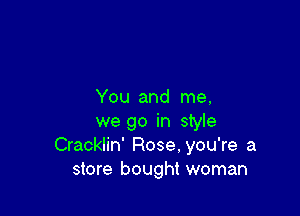 You and me,

we go in style
Cracklin' Rose. you're a
store bought woman