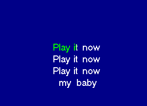 Play it now

Play it now
Play it now
my baby