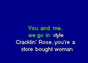 You and me,

we go in style
Cracklin' Rose. you're a
store bought woman