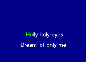 Holly holy eyes

Dream of only me