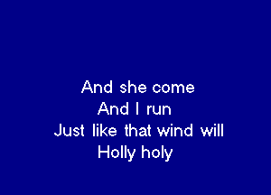 And she come

And I run
Just like that wind will
Holly holy