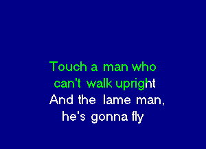 Touch a man who

can't walk upright
And the lame man,
he's gonna fly