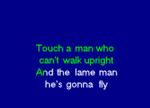 Touch a man who

can't walk upright
And the lame man
he's gonna fly