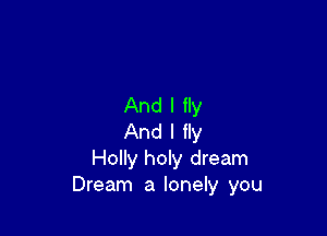 And I fly

And I fly
Holly holy dream
Dream a lonely you