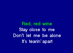 Red. red wine

Stay close to me
Don't let me be alone
It's teariw apan