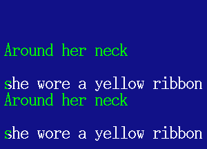 Around her neck

she wore a yellow ribbon
Around her neck

she wore a yellow ribbon