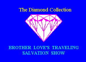 The Diamond Collection

??lyk

Kw WV

BROTHER LOVE'S TRAVELING
SALVATION SHOW