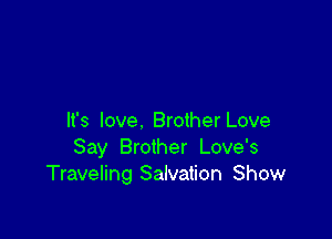 It's love. Brother Love
Say Brother Love's
Traveling Salvation Show