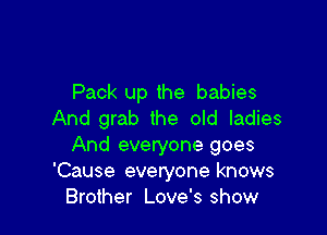 Pack up the babies

And grab the old ladies
And everyone goes
'Cause everyone knows
Brother Love's show