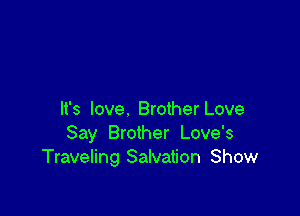 It's love. Brother Love
Say Brother Love's
Traveling Salvation Show