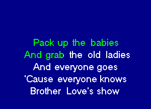Pack up the babies

And grab the old ladies
And everyone goes
'Cause everyone knows
Brother Love's show
