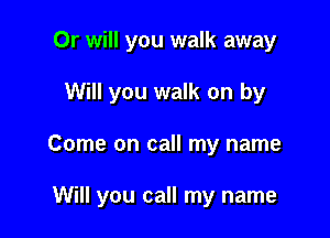 Or will you walk away
Will you walk on by

Come on call my name

Will you call my name