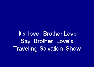 It's love. Brother Love
Say Brother Love's
Traveling Salvation Show