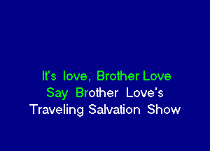 It's love. Brother Love
Say Brother Love's
Traveling Salvation Show