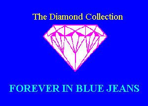 The Diamond Collection

WMFR

WQQWV

FOREVER IN BLUE J EAN S
