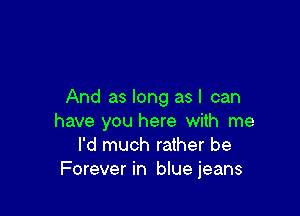 And as long asl can

have you here with me
I'd much rather be
Forever in bluejeans