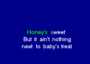 Honey's sweet
But it ain't nothing
next to baby's treat