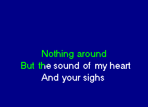 Nothing around
But the sound of my head
And your sighs