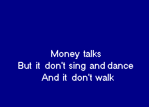 Money talks
But it don't sing and dance
And it don't walk