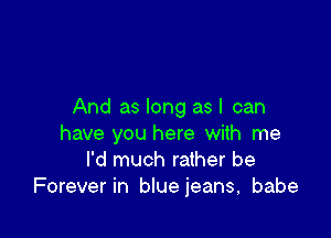 And as long asl can

have you here with me
I'd much rather be
Forever in blue jeans, babe