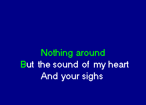 Nothing around
But the sound of my head
And your sighs