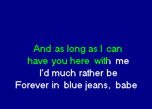 And as long asl can

have you here with me
I'd much rather be
Forever in blue jeans, babe