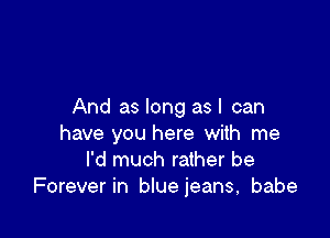 And as long asl can

have you here with me
I'd much rather be
Forever in blue jeans, babe