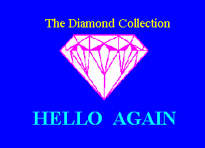 The Diamond Collection

MMM.
V

RQWV

HELLO AGAIN I