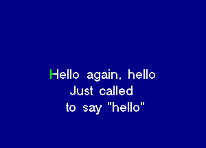 Hello again. hello
Just called
to say hello