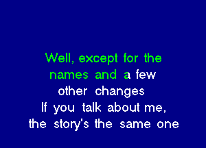 Well. except for the

names and a few
other changes
If you talk about me,
the story's the same one