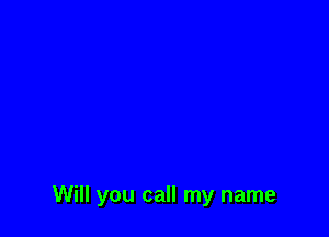 Will you call my name
