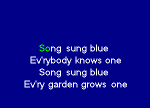 Song sung blue

Ev'rybody knows one
Song sung blue
Ev'ry garden grows one